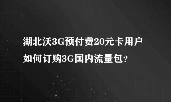 湖北沃3G预付费20元卡用户如何订购3G国内流量包？