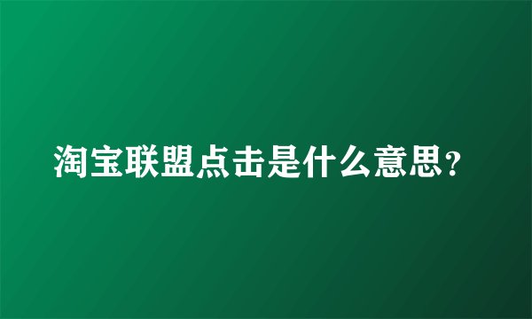 淘宝联盟点击是什么意思？