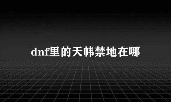 dnf里的天帏禁地在哪