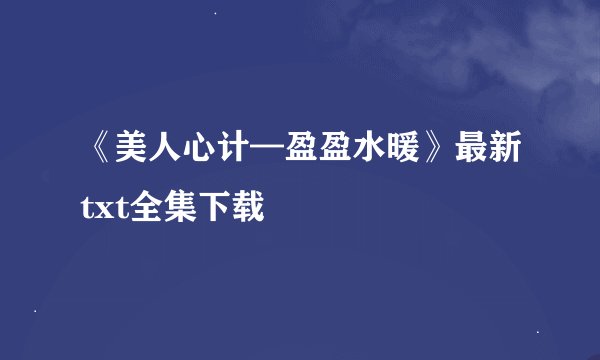 《美人心计—盈盈水暖》最新txt全集下载