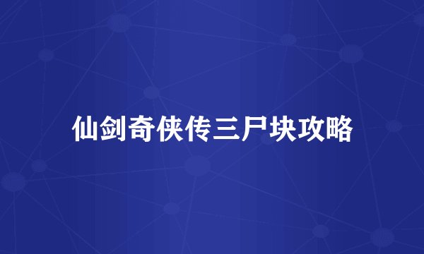 仙剑奇侠传三尸块攻略