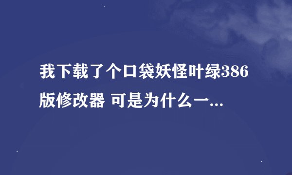 我下载了个口袋妖怪叶绿386版修改器 可是为什么一按刷新就说什么“无法访问VBA内存 或者游戏版本不正确 ”