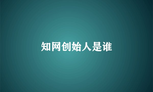 知网创始人是谁