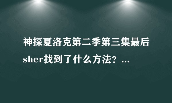 神探夏洛克第二季第三集最后sher找到了什么方法？具体说明一下，为什么他可以不用死而让杀手不杀他的亲人