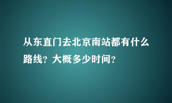 从东直门去北京南站都有什么路线？大概多少时间？