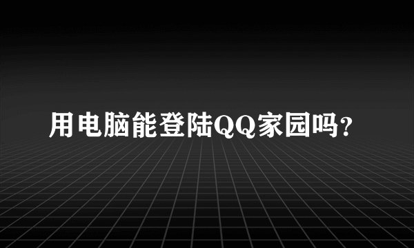 用电脑能登陆QQ家园吗？
