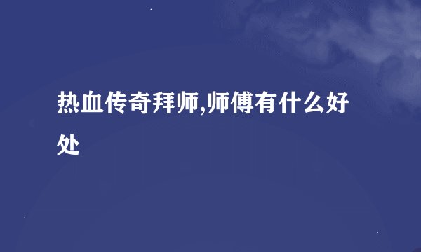 热血传奇拜师,师傅有什么好处