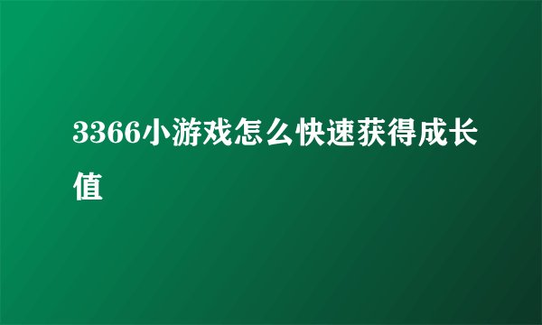 3366小游戏怎么快速获得成长值