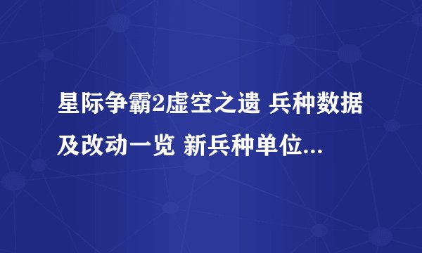 星际争霸2虚空之遗 兵种数据及改动一览 新兵种单位资料数据一览