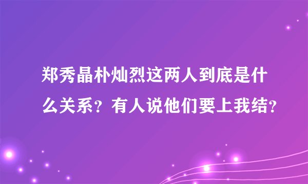 郑秀晶朴灿烈这两人到底是什么关系？有人说他们要上我结？