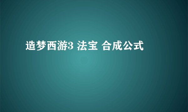 造梦西游3 法宝 合成公式