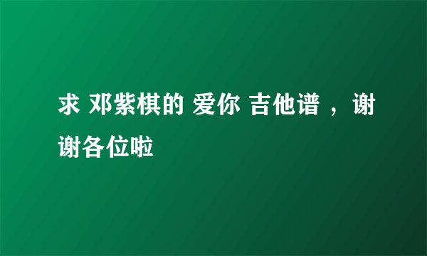 求 邓紫棋的 爱你 吉他谱 ，谢谢各位啦