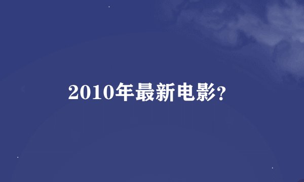 2010年最新电影？