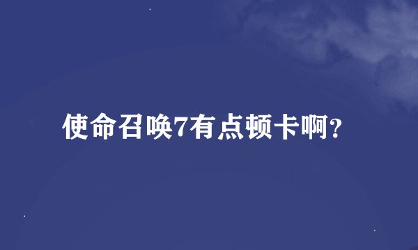 使命召唤7有点顿卡啊？
