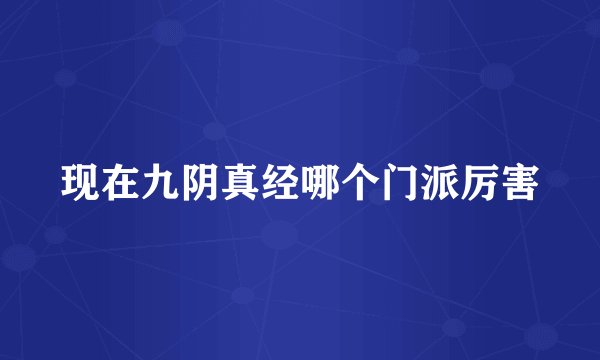 现在九阴真经哪个门派厉害