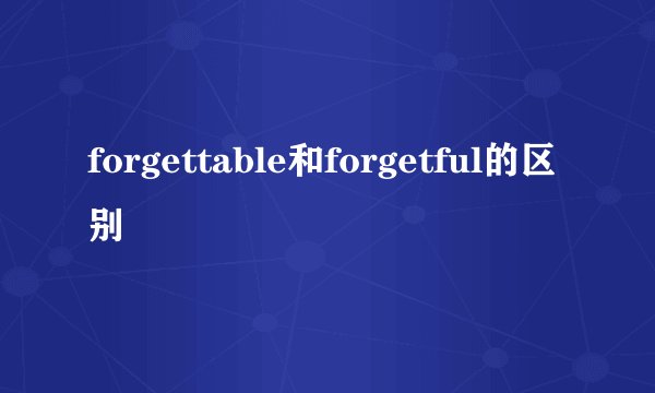 forgettable和forgetful的区别