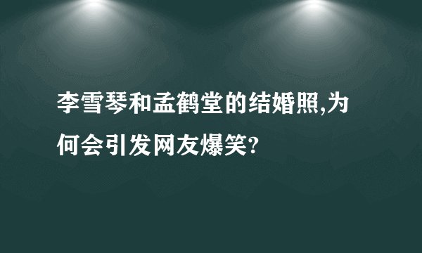 李雪琴和孟鹤堂的结婚照,为何会引发网友爆笑?