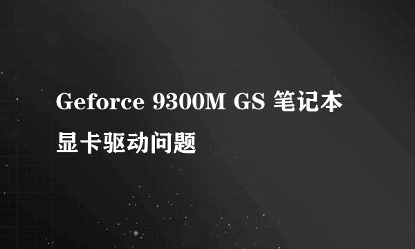 Geforce 9300M GS 笔记本显卡驱动问题
