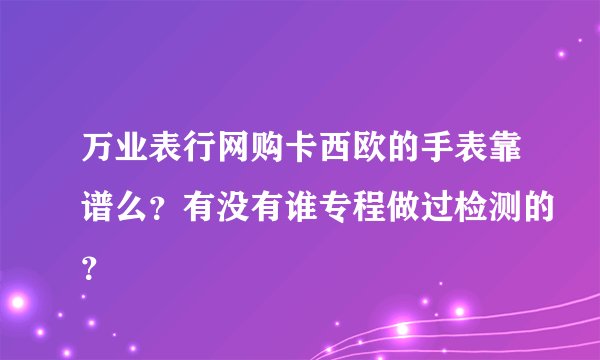 万业表行网购卡西欧的手表靠谱么？有没有谁专程做过检测的？
