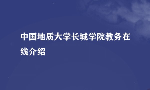 中国地质大学长城学院教务在线介绍