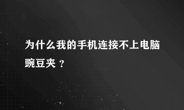 为什么我的手机连接不上电脑豌豆夹 ？