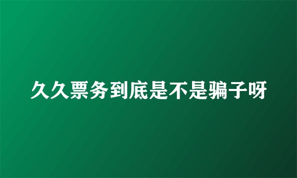 久久票务到底是不是骗子呀