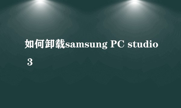 如何卸载samsung PC studio 3