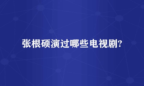张根硕演过哪些电视剧?