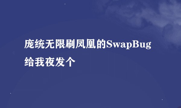 庞统无限刷凤凰的SwapBug 给我夜发个