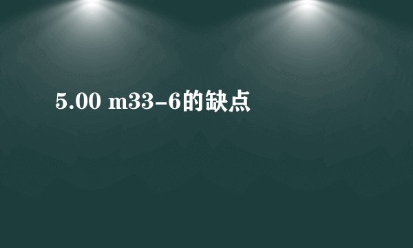 5.00 m33-6的缺点