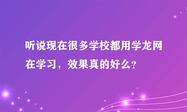 听说现在很多学校都用学龙网在学习，效果真的好么？