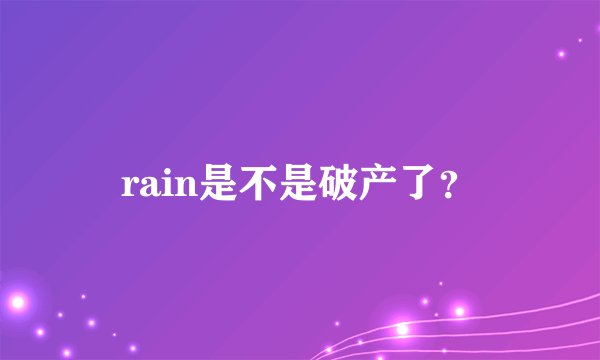 rain是不是破产了？