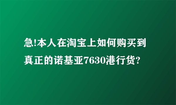 急!本人在淘宝上如何购买到真正的诺基亚7630港行货?