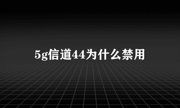 5g信道44为什么禁用