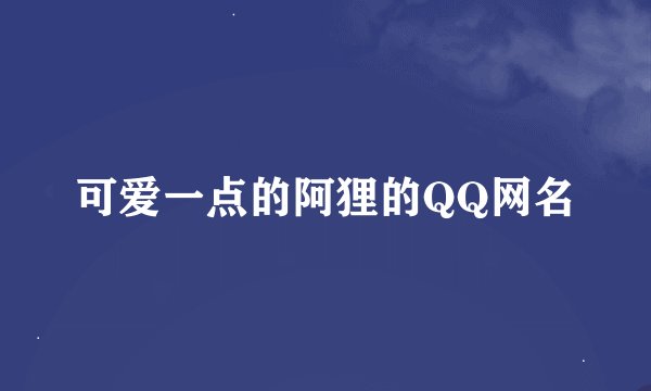 可爱一点的阿狸的QQ网名
