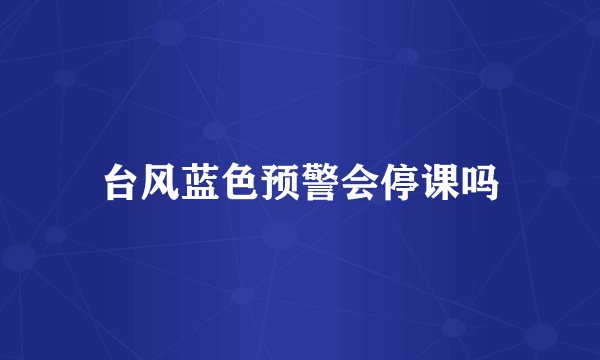 台风蓝色预警会停课吗