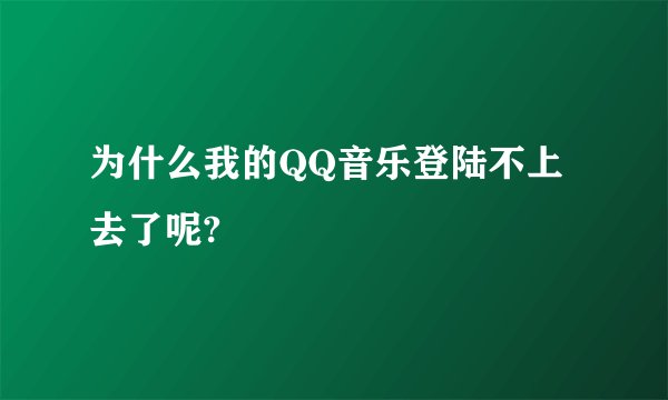 为什么我的QQ音乐登陆不上去了呢?