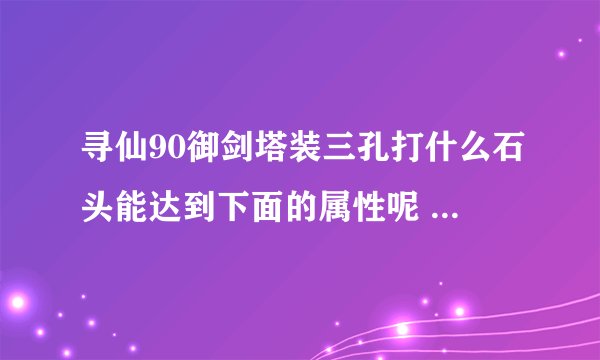 寻仙90御剑塔装三孔打什么石头能达到下面的属性呢 会心120，忽略2800+ 攻击3000+