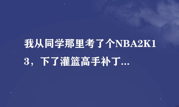 我从同学那里考了个NBA2K13，下了灌篮高手补丁，场地变了，但是球员样子没变，名字都没变，怎么弄？
