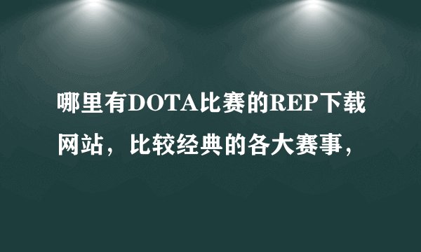 哪里有DOTA比赛的REP下载网站，比较经典的各大赛事，