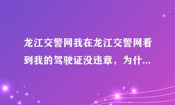 龙江交警网我在龙江交警网看到我的驾驶证没违章，为什么我要补证的时候大队说有违章没处理呢