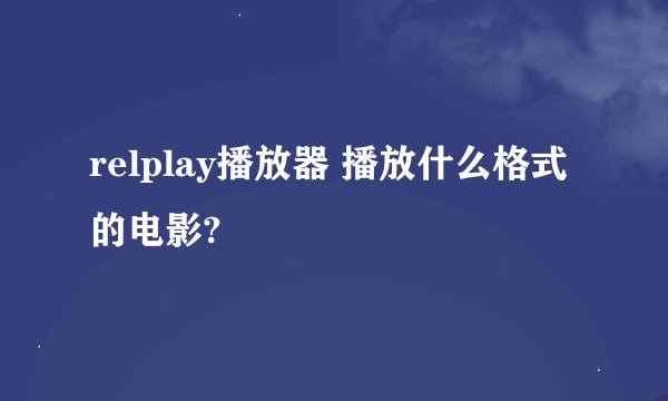 relplay播放器 播放什么格式的电影?