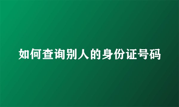 如何查询别人的身份证号码