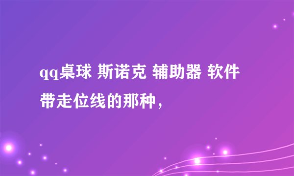 qq桌球 斯诺克 辅助器 软件 带走位线的那种，