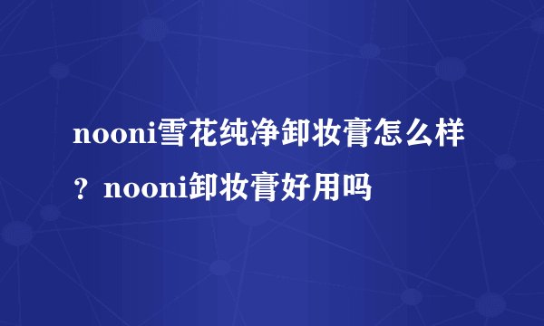 nooni雪花纯净卸妆膏怎么样？nooni卸妆膏好用吗