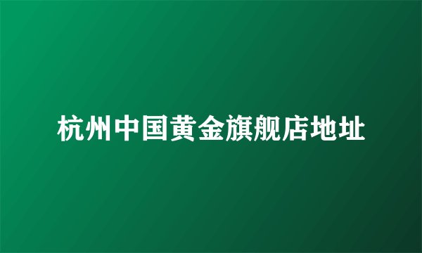 杭州中国黄金旗舰店地址