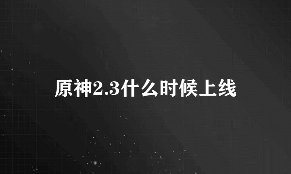 原神2.3什么时候上线