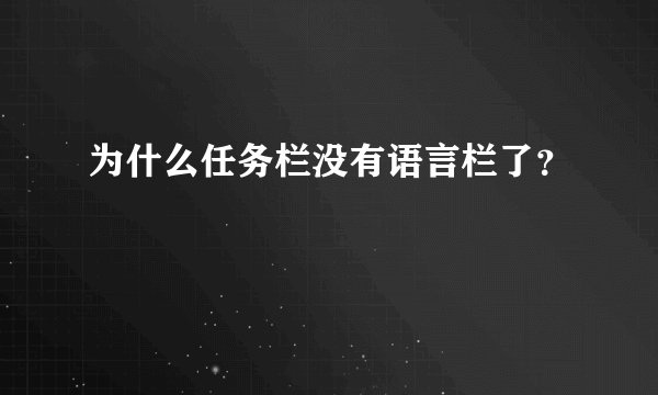 为什么任务栏没有语言栏了？