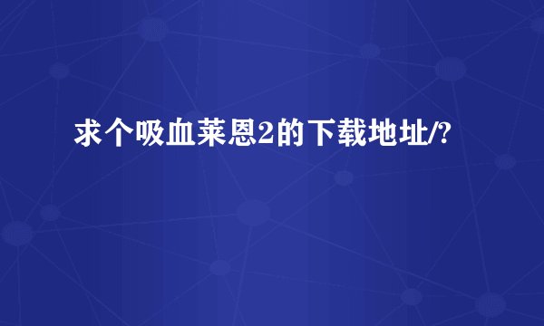 求个吸血莱恩2的下载地址/?