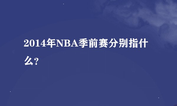 2014年NBA季前赛分别指什么？